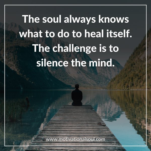Quote: The soul always knows
what to do to heal itself,
The