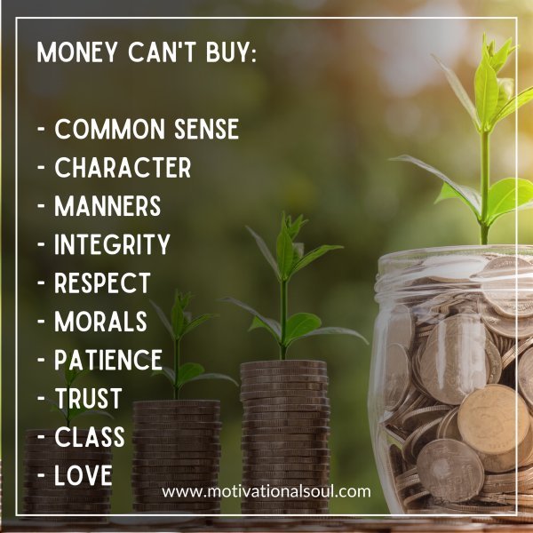 Quote: MONEY CAN’T BUY:
-COMMON SENSE
-CHARACTER
–