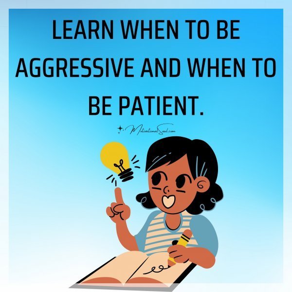 LEARN WHEN TO BE AGGRESSIVE