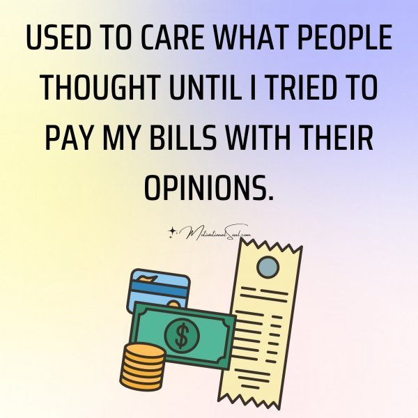 Quote: USED TO CARE WHAT PEOPLE
THOUGHT UNTIL I TRIED TO PAY
MY