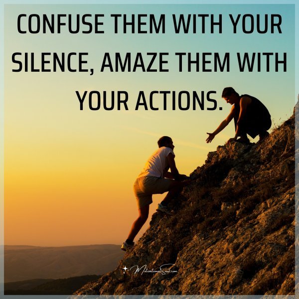 CONFUSE THEM WITH YOUR SILENCE