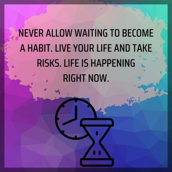 NEVER ALLOW WAITING TO BECOME