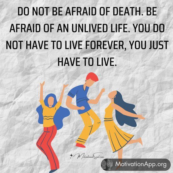 DO NOT BE AFRAID OF DEATH.