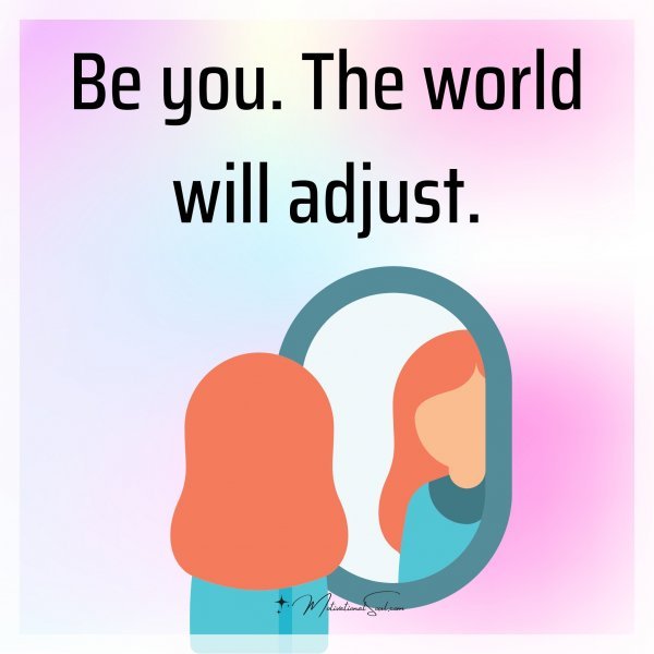 Be you. The world will adjust.