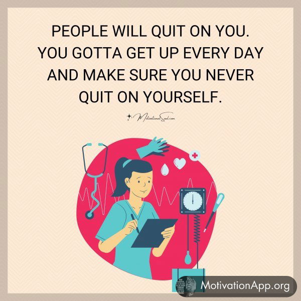 PEOPLE WILL QUIT ON YOU.