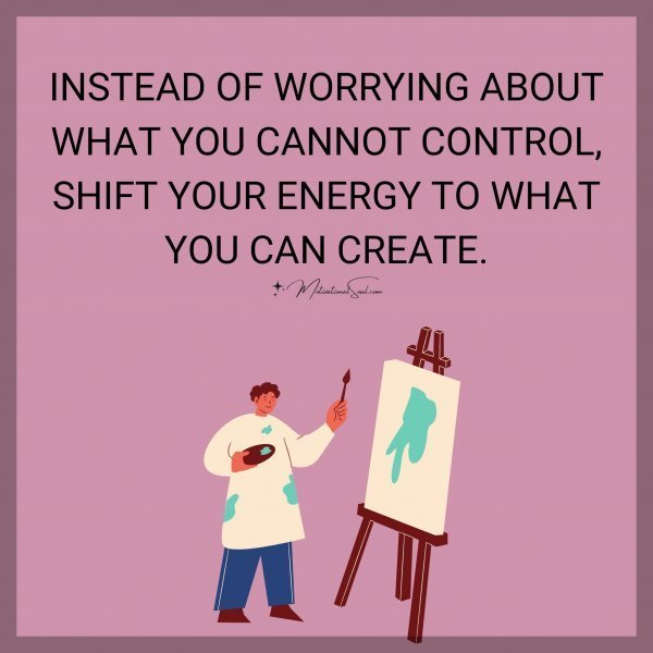 INSTEAD OF WORRYING ABOUT