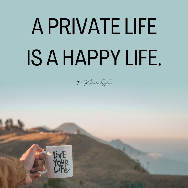 Quote: A PRIVATE LIFE
IS A HAPPY LIFE.
