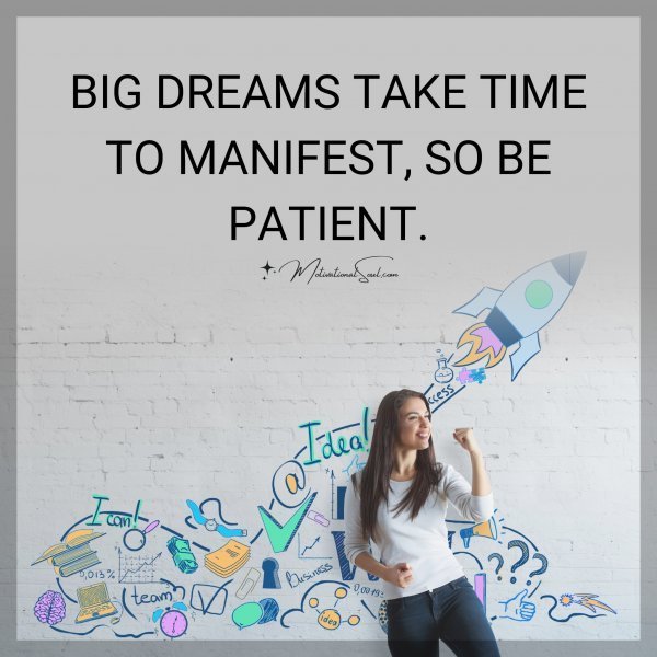 Quote: BIG DREAMS TAKE TIME
TO MANIFEST, SO BE PATIENT.