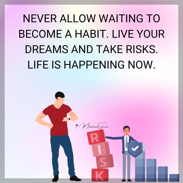 NEVER ALLOW WAITING TO