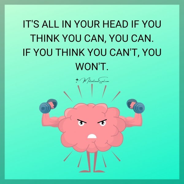 Quote: IT’S ALL IN YOUR HEAD IF YOU
THINK YOU CAN, YOU CAN.