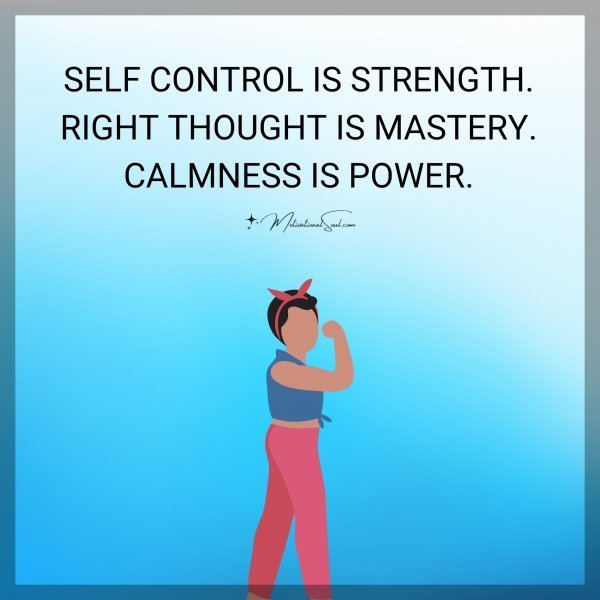 Quote: SELF CONTROL IS STRENGTH.
RIGHT THOUGHT IS MASTERY.