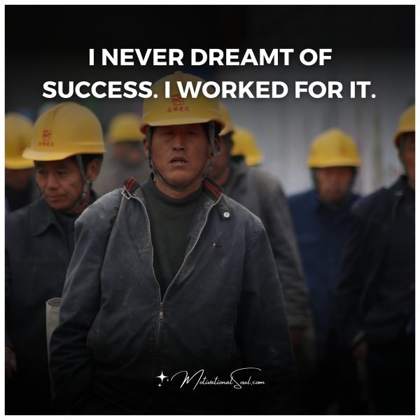 Quote: I NEVER DREAMT OF SUCCESS.
I WORKED FOR IT.