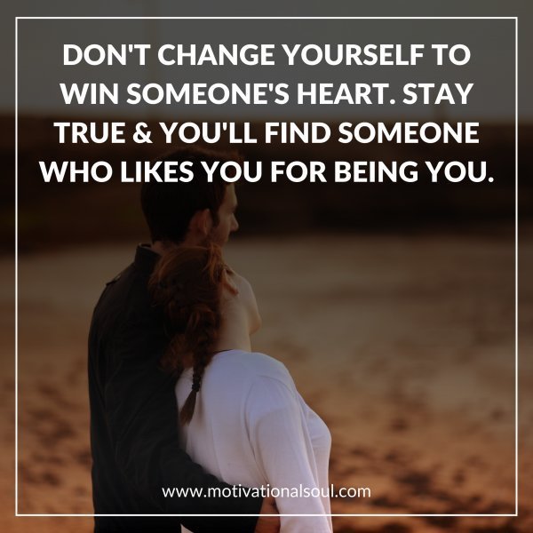 Quote: DON’T CHANGE YOURSELF
TO WIN SOMEONE’S HEART.