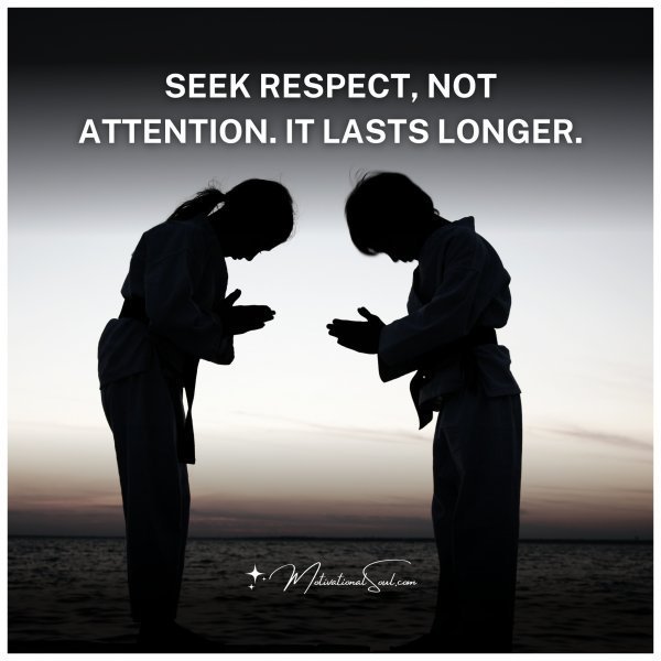 Quote: SEEK RESPECT,
NOT ATTENTION.
IT LASTS LONGER.