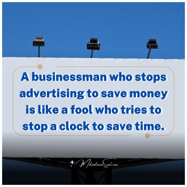 A businessman who stops advertising to save money is like a fool who tries to stop a clock to save time.