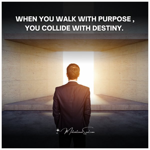Quote: WHEN YOU WALK WITH PURPOSE , YOU COLLIDE WITH DESTINY.