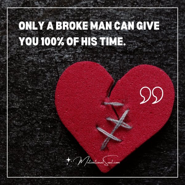 ONLY A BROKE MAN CAN GIVE