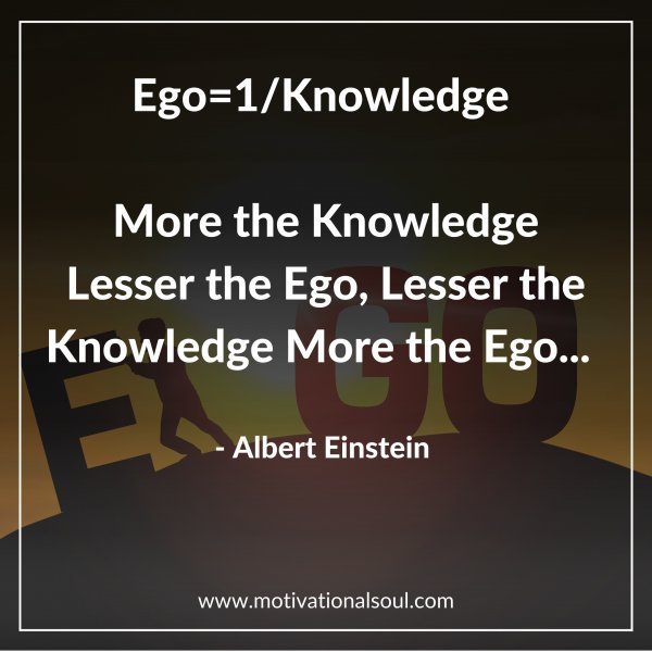 Quote: Ego=1/
Knowledge
“More the Knowledge
Lesser