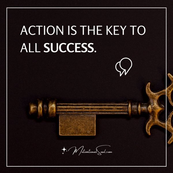 ACTION IS THE KEY TO