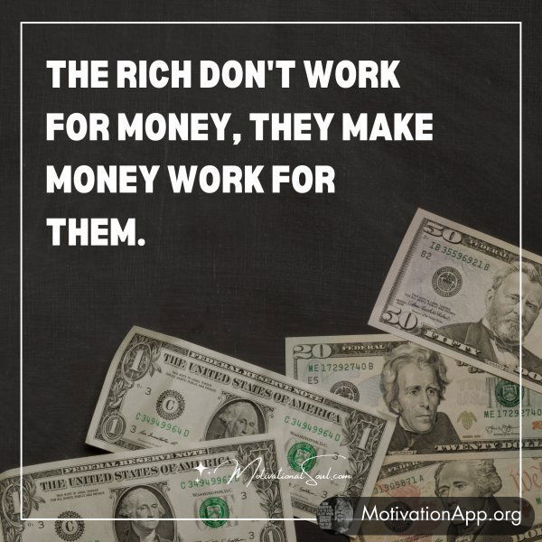 THE RICH DON'T WORK FOR MONEY