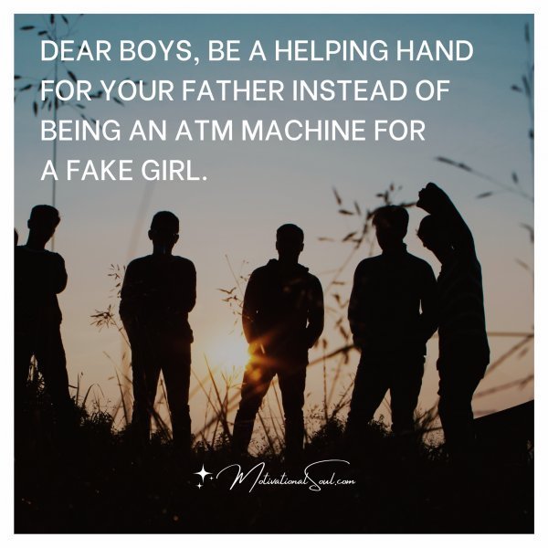 Quote: DEAR BOYS, BE A HELPING HAND
FOR YOUR FATHER INSTEAD OF