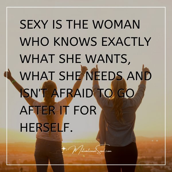 Quote: A WOMAN WHO KNOWS
WHAT SHE WANTS IS
SEXY AF.
