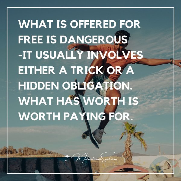 Quote: What is offered for free is dangerous
-it usually involves