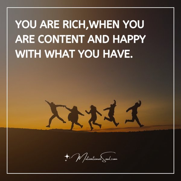 Quote: You are rich,
When you are
content and
happy with