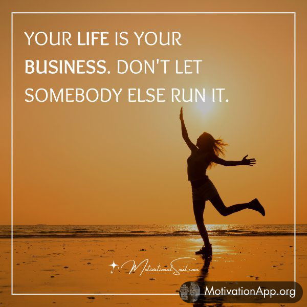 YOUR LIFE IS YOUR BUSINESS.