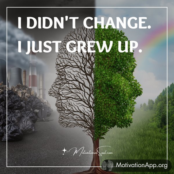 I didn't change. I just learned.