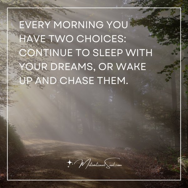 Quote: EVERY MORNING YOU HAVE
TWO CHOICES:
CONTINUE TO SLEEP