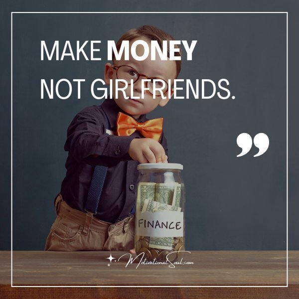 Quote: MAKE MONEY
NOT GIRLFRIENDS.