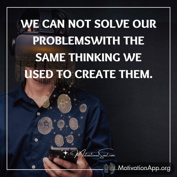 WE CANNOT SOLVE OUR PROBLEMS