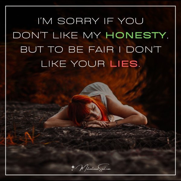Quote: I’M SORRY IF YOU
DON’T LIKE MY HONESTY,
BUT TO