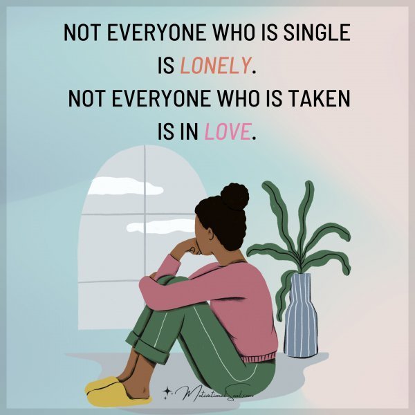 Quote: NOT EVERYONE WHO
IS SINGLE IS LONELY. NOT
EVERYONE WHO IS
