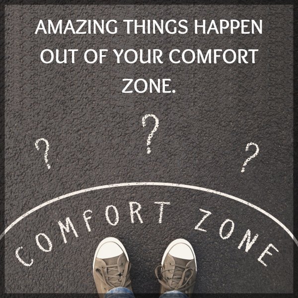 Quote: AMAZING THINGS
HAPPEN OUT OF
YOUR COMFORT ZONE.