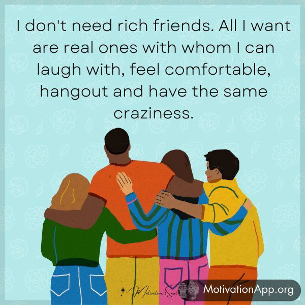 I DON'T NEED RICH FRIENDS. ALL I WANT