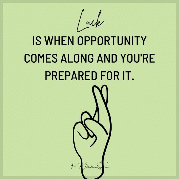 Quote: LUCK IS WHEN
OPPORTUNITY COMES
ALONG AND
YOU’