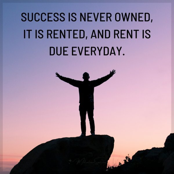 SUCCESS IS NEVER OWNED