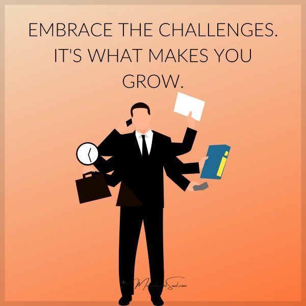 Quote: EMBRACE THE
CHALLENGES.
IT’S WHAT MAKES
YOU