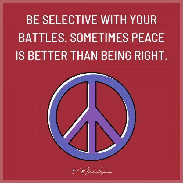 BE SELECTIVE WITH YOUR BATTLES.