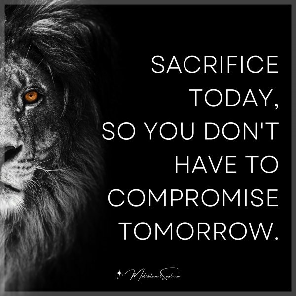 SACRIFICE TODAY