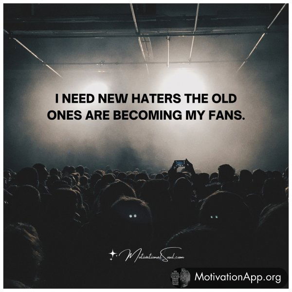 I NEED NEW HATERS