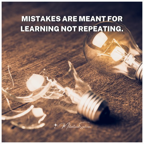 Quote: MISTAKES ARE MEANT
FOR LEARNING
NOT REPEATING.