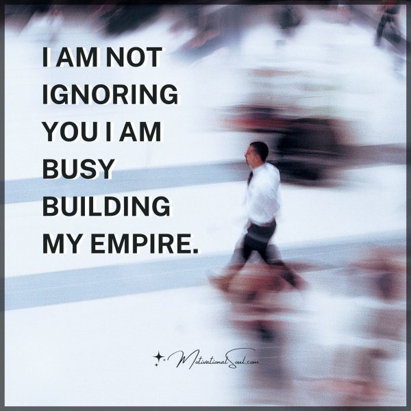 I AM NOT IGNORING YOU