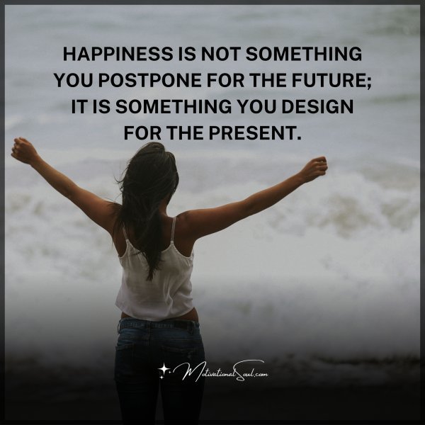 Quote: HAPPINESS IS NOT SOMETHING YOU
POSTPONE FOR THE FUTURE;