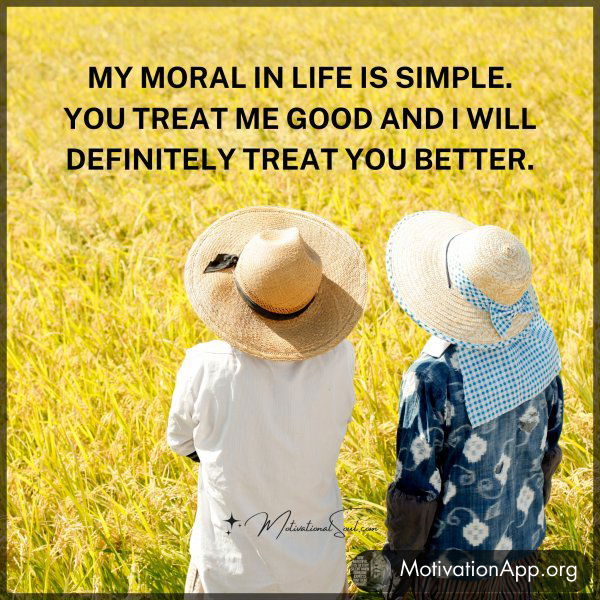 MY MORAL IN LIFE IS SIMPLE.