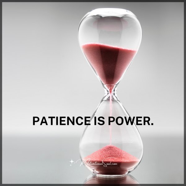 Quote: PATIENCE
IS POWER.