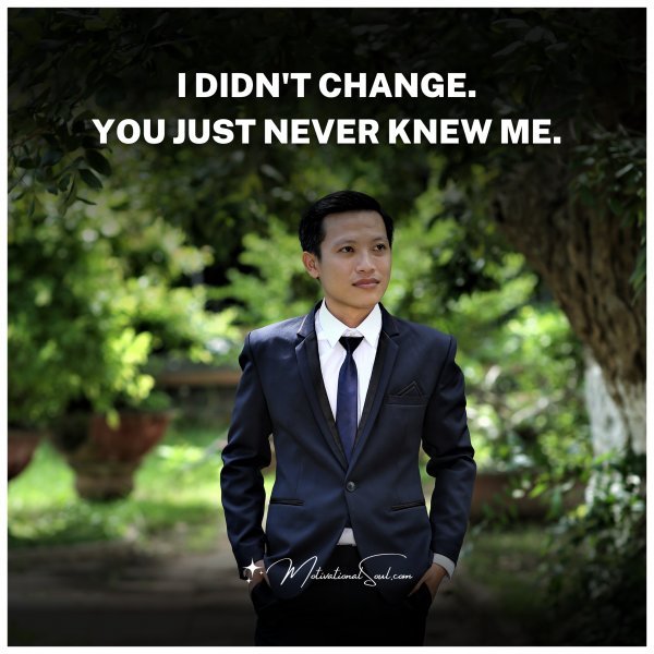 I DIDN'T CHANGE.