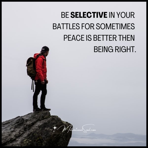 BE SELECTIVE IN YOUR BATTLES